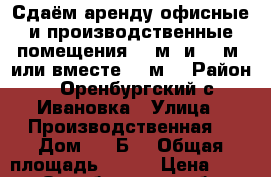 Сдаём аренду офисные и производственные помещения 220м2 и 276м2 или вместе 496м2 › Район ­ Оренбургский с.Ивановка › Улица ­ Производственная  › Дом ­ 6“Б“ › Общая площадь ­ 496 › Цена ­ 242 - Оренбургская обл., Октябрьский р-н Недвижимость » Помещения аренда   . Оренбургская обл.
